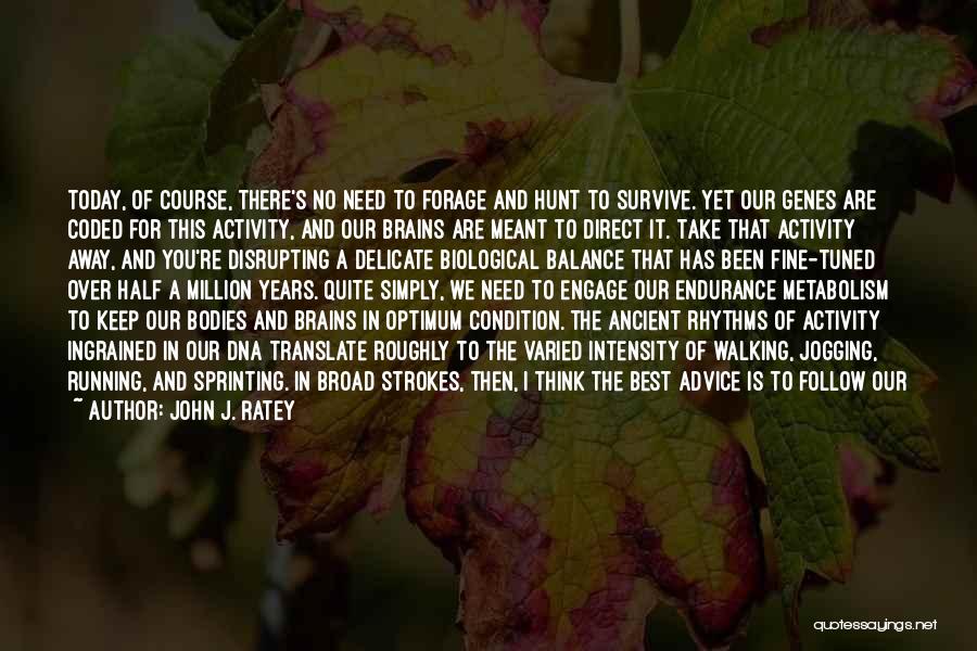 John J. Ratey Quotes: Today, Of Course, There's No Need To Forage And Hunt To Survive. Yet Our Genes Are Coded For This Activity,
