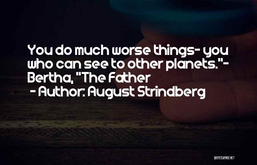 August Strindberg Quotes: You Do Much Worse Things- You Who Can See To Other Planets.- Bertha, The Father
