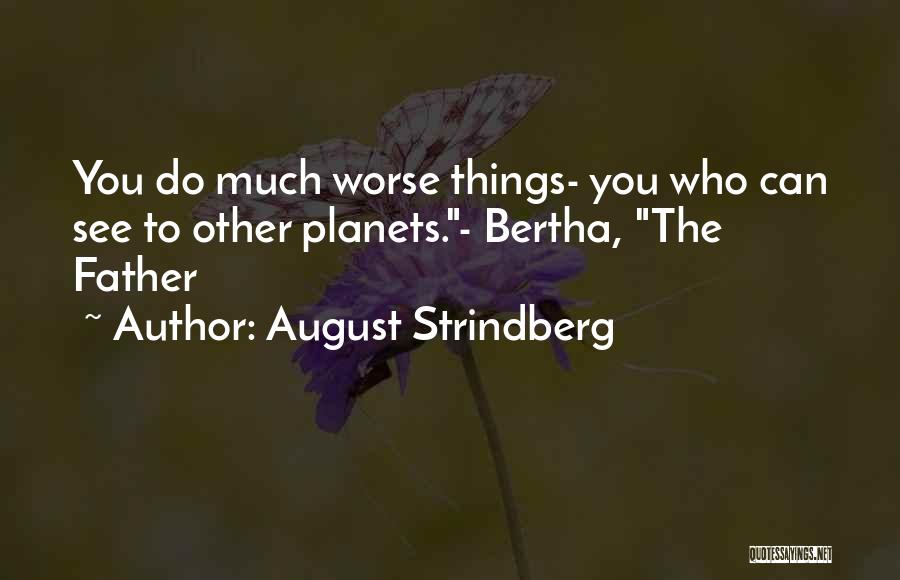 August Strindberg Quotes: You Do Much Worse Things- You Who Can See To Other Planets.- Bertha, The Father