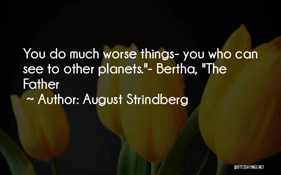August Strindberg Quotes: You Do Much Worse Things- You Who Can See To Other Planets.- Bertha, The Father