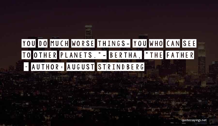 August Strindberg Quotes: You Do Much Worse Things- You Who Can See To Other Planets.- Bertha, The Father