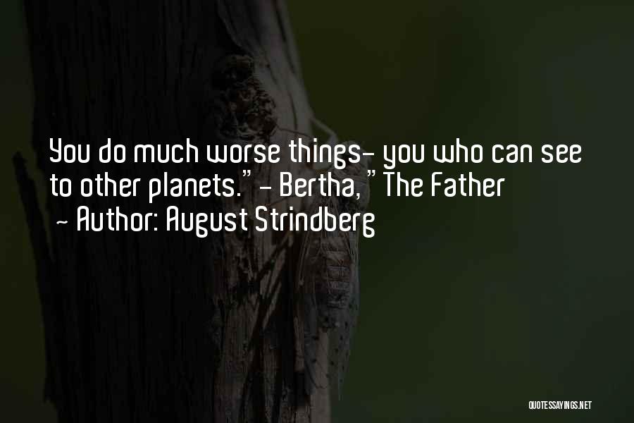 August Strindberg Quotes: You Do Much Worse Things- You Who Can See To Other Planets.- Bertha, The Father