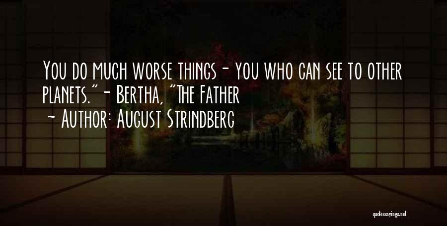 August Strindberg Quotes: You Do Much Worse Things- You Who Can See To Other Planets.- Bertha, The Father