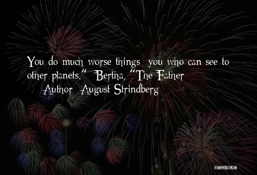 August Strindberg Quotes: You Do Much Worse Things- You Who Can See To Other Planets.- Bertha, The Father