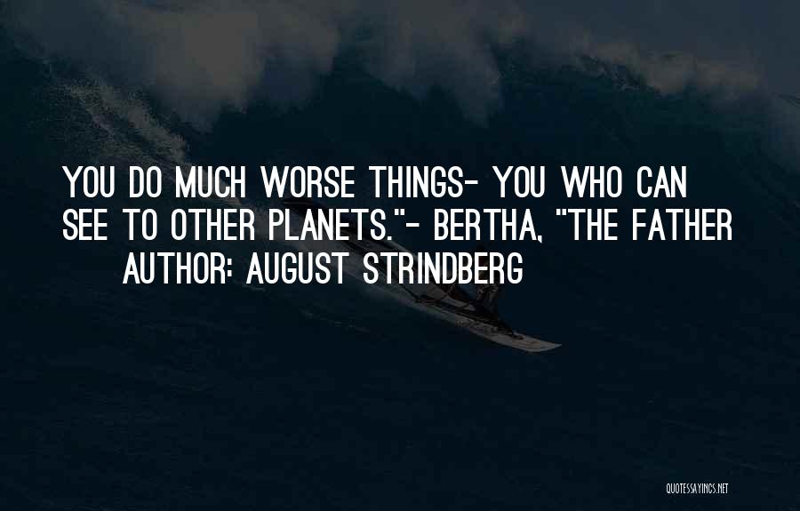 August Strindberg Quotes: You Do Much Worse Things- You Who Can See To Other Planets.- Bertha, The Father