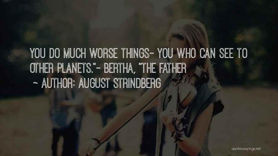 August Strindberg Quotes: You Do Much Worse Things- You Who Can See To Other Planets.- Bertha, The Father