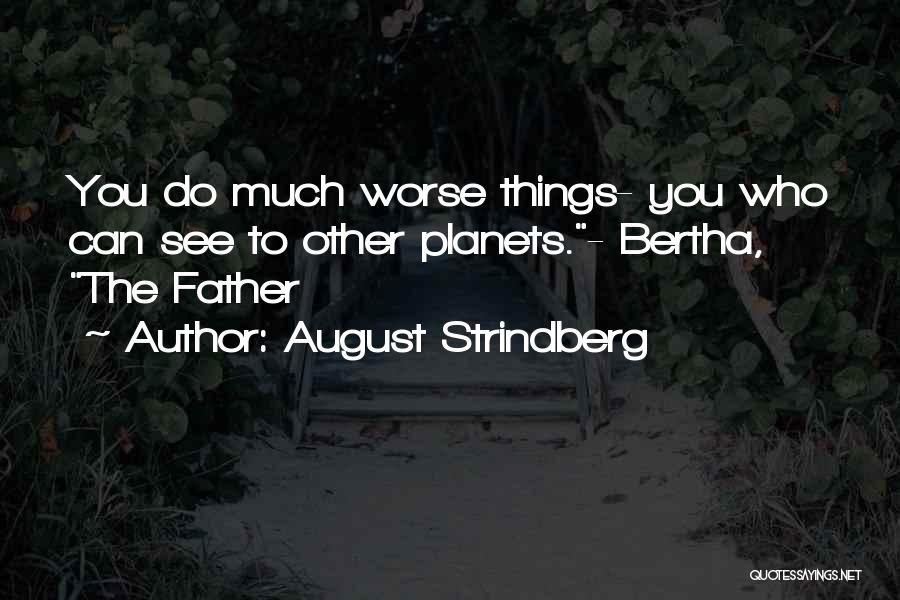 August Strindberg Quotes: You Do Much Worse Things- You Who Can See To Other Planets.- Bertha, The Father