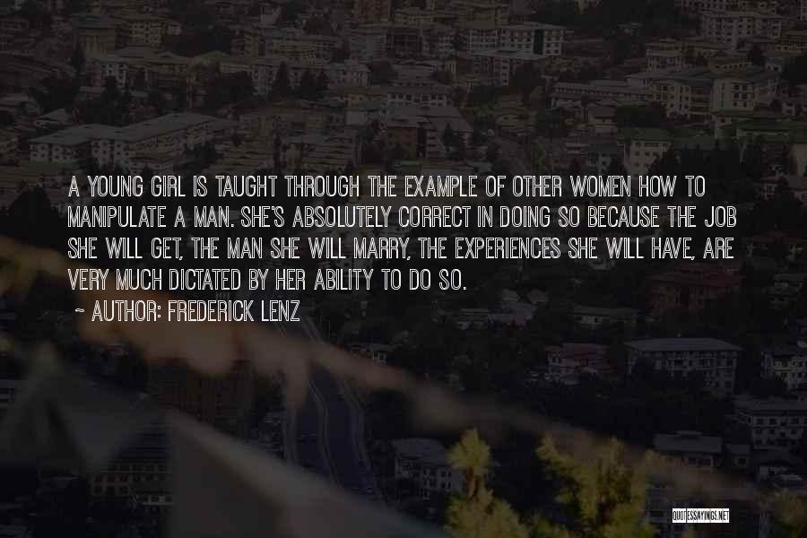 Frederick Lenz Quotes: A Young Girl Is Taught Through The Example Of Other Women How To Manipulate A Man. She's Absolutely Correct In