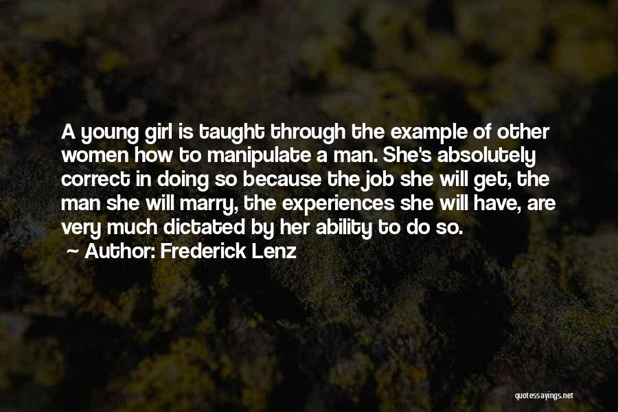 Frederick Lenz Quotes: A Young Girl Is Taught Through The Example Of Other Women How To Manipulate A Man. She's Absolutely Correct In