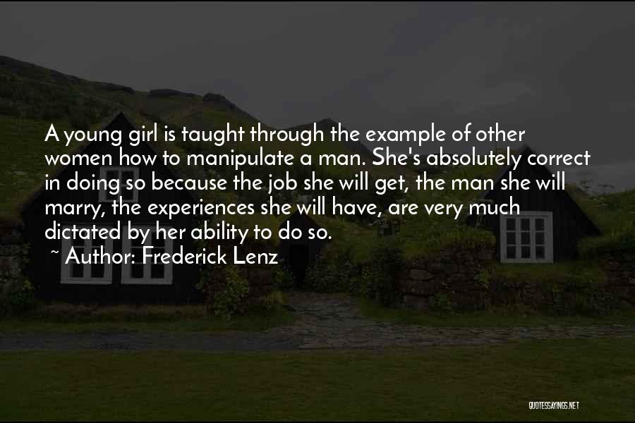 Frederick Lenz Quotes: A Young Girl Is Taught Through The Example Of Other Women How To Manipulate A Man. She's Absolutely Correct In