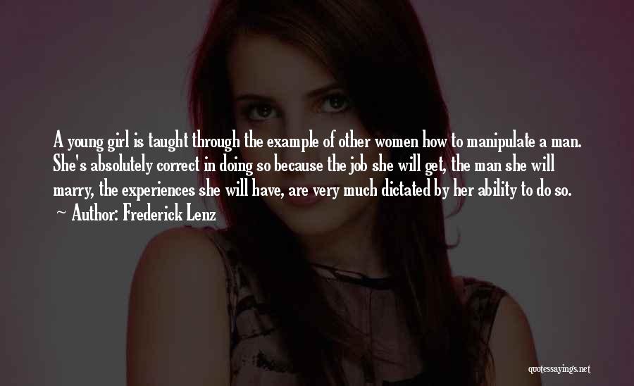 Frederick Lenz Quotes: A Young Girl Is Taught Through The Example Of Other Women How To Manipulate A Man. She's Absolutely Correct In