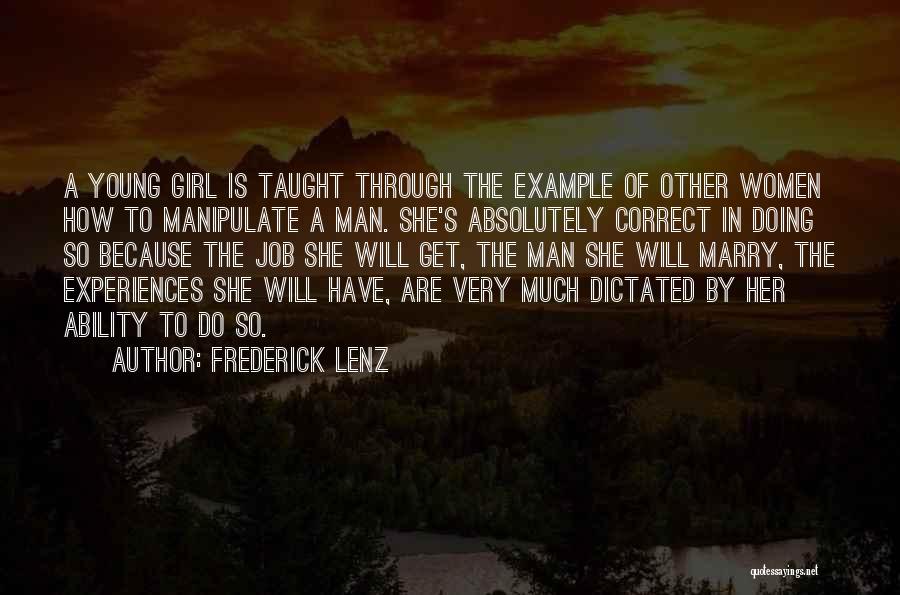 Frederick Lenz Quotes: A Young Girl Is Taught Through The Example Of Other Women How To Manipulate A Man. She's Absolutely Correct In