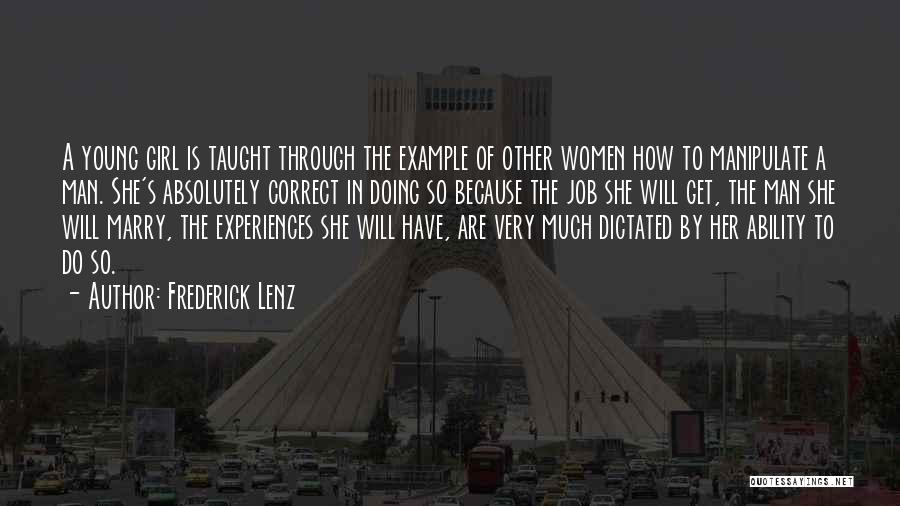 Frederick Lenz Quotes: A Young Girl Is Taught Through The Example Of Other Women How To Manipulate A Man. She's Absolutely Correct In