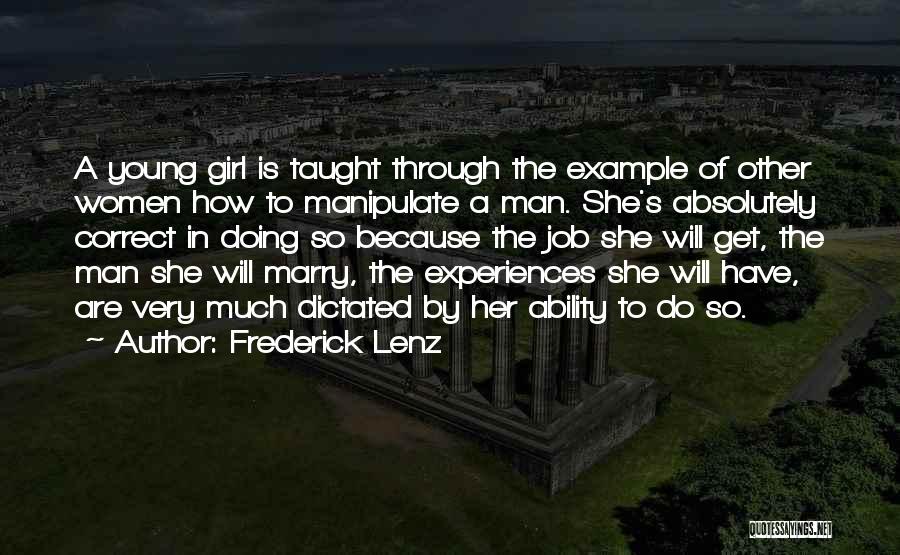 Frederick Lenz Quotes: A Young Girl Is Taught Through The Example Of Other Women How To Manipulate A Man. She's Absolutely Correct In