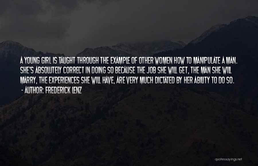 Frederick Lenz Quotes: A Young Girl Is Taught Through The Example Of Other Women How To Manipulate A Man. She's Absolutely Correct In