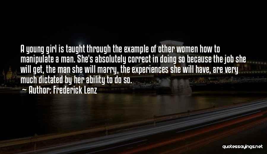 Frederick Lenz Quotes: A Young Girl Is Taught Through The Example Of Other Women How To Manipulate A Man. She's Absolutely Correct In