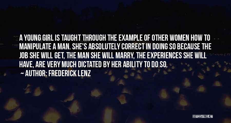 Frederick Lenz Quotes: A Young Girl Is Taught Through The Example Of Other Women How To Manipulate A Man. She's Absolutely Correct In
