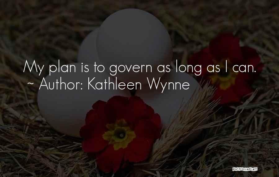 Kathleen Wynne Quotes: My Plan Is To Govern As Long As I Can.