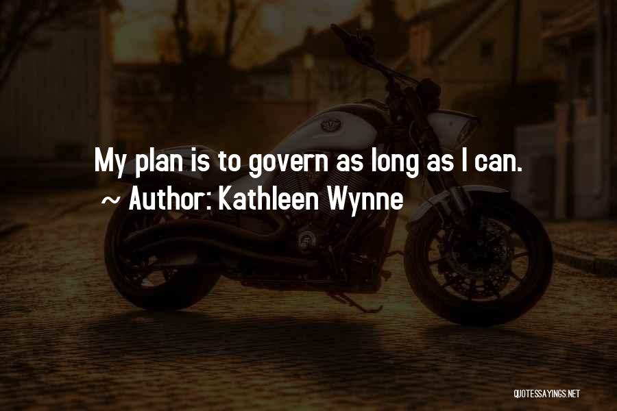 Kathleen Wynne Quotes: My Plan Is To Govern As Long As I Can.
