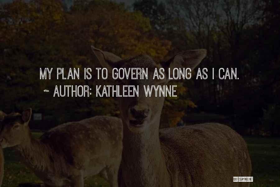 Kathleen Wynne Quotes: My Plan Is To Govern As Long As I Can.