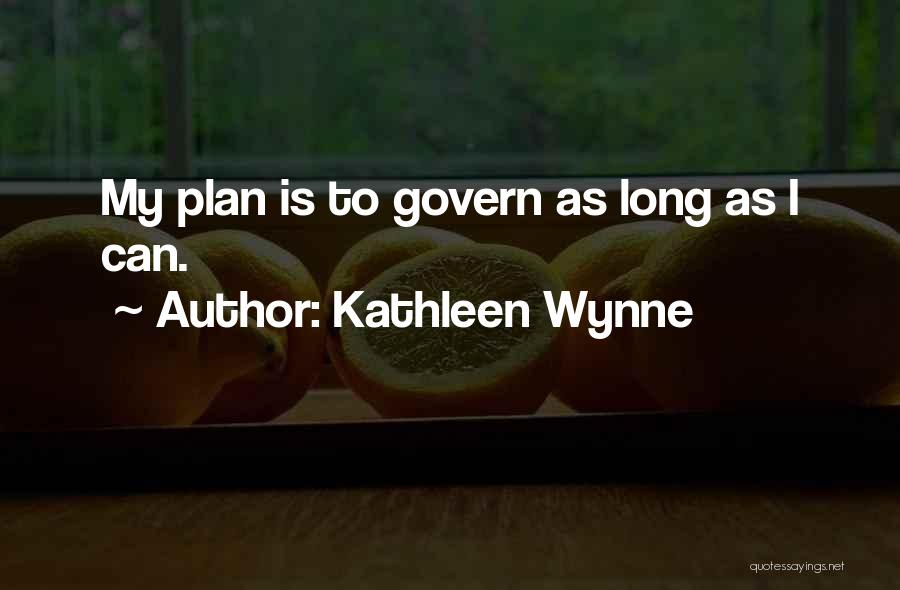 Kathleen Wynne Quotes: My Plan Is To Govern As Long As I Can.
