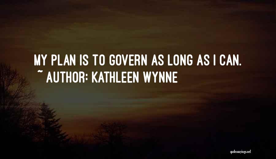 Kathleen Wynne Quotes: My Plan Is To Govern As Long As I Can.