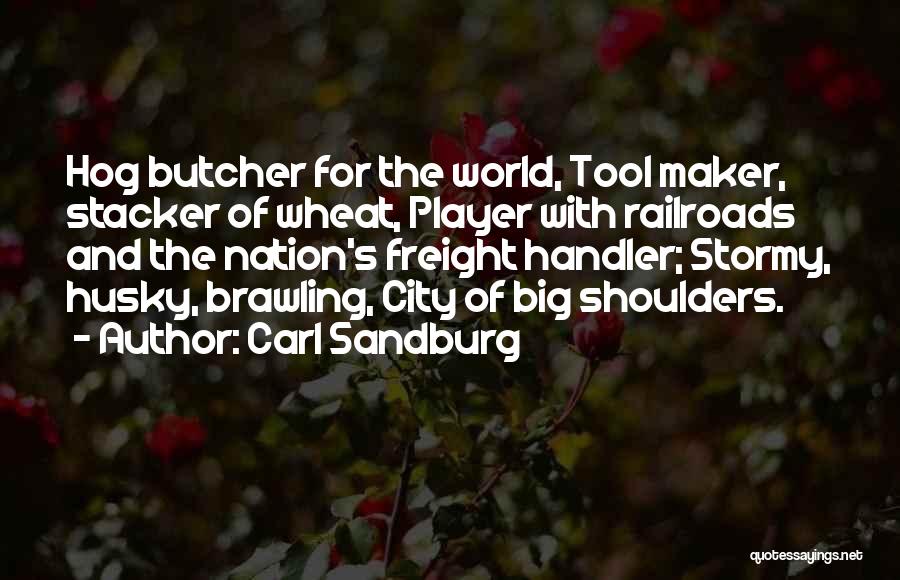 Carl Sandburg Quotes: Hog Butcher For The World, Tool Maker, Stacker Of Wheat, Player With Railroads And The Nation's Freight Handler; Stormy, Husky,