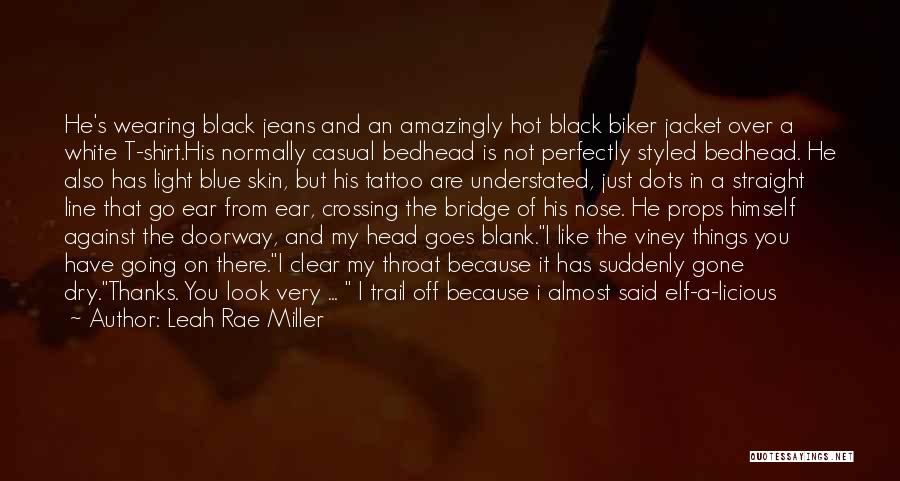 Leah Rae Miller Quotes: He's Wearing Black Jeans And An Amazingly Hot Black Biker Jacket Over A White T-shirt.his Normally Casual Bedhead Is Not