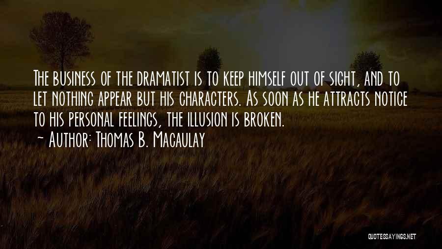 Thomas B. Macaulay Quotes: The Business Of The Dramatist Is To Keep Himself Out Of Sight, And To Let Nothing Appear But His Characters.