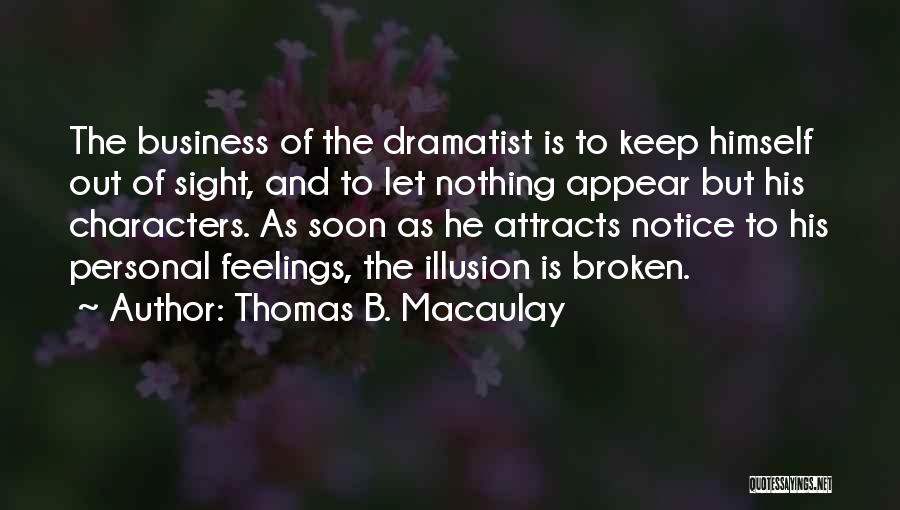 Thomas B. Macaulay Quotes: The Business Of The Dramatist Is To Keep Himself Out Of Sight, And To Let Nothing Appear But His Characters.