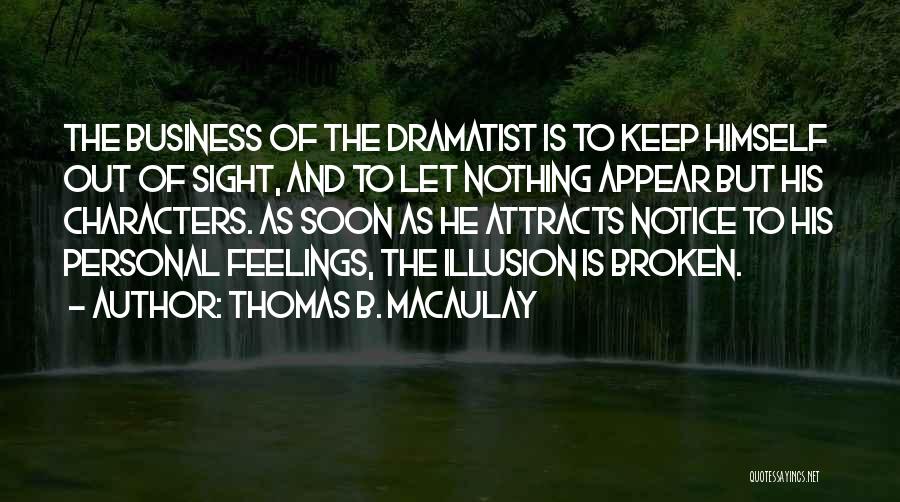 Thomas B. Macaulay Quotes: The Business Of The Dramatist Is To Keep Himself Out Of Sight, And To Let Nothing Appear But His Characters.
