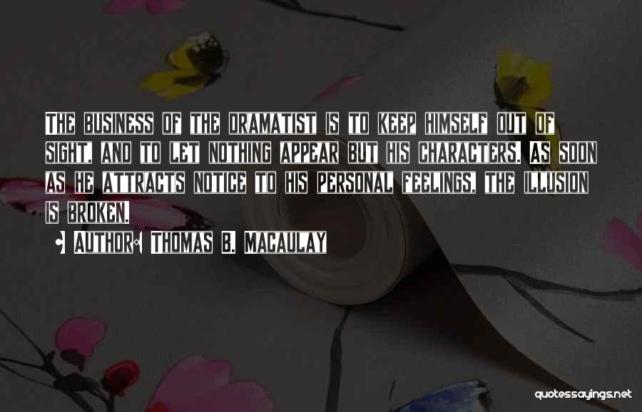 Thomas B. Macaulay Quotes: The Business Of The Dramatist Is To Keep Himself Out Of Sight, And To Let Nothing Appear But His Characters.