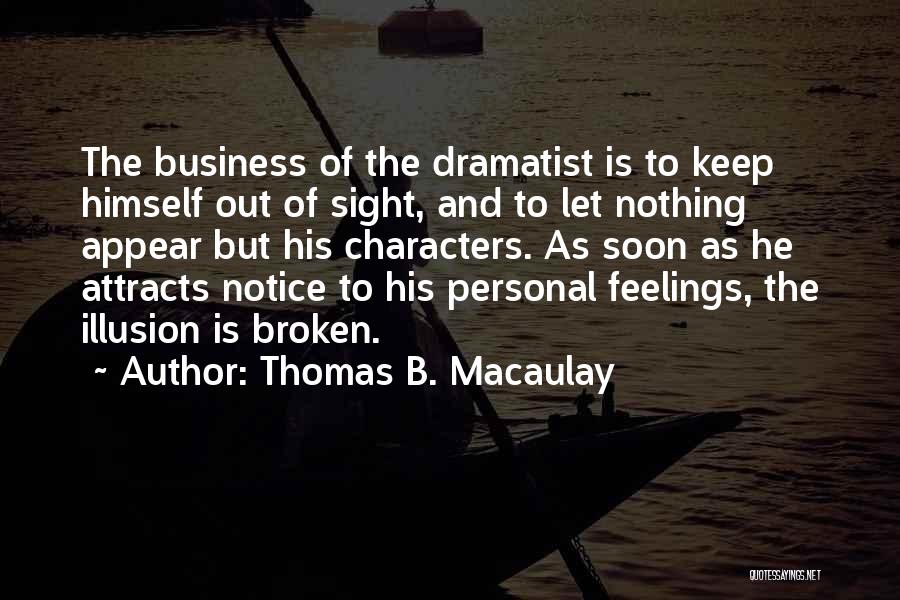 Thomas B. Macaulay Quotes: The Business Of The Dramatist Is To Keep Himself Out Of Sight, And To Let Nothing Appear But His Characters.