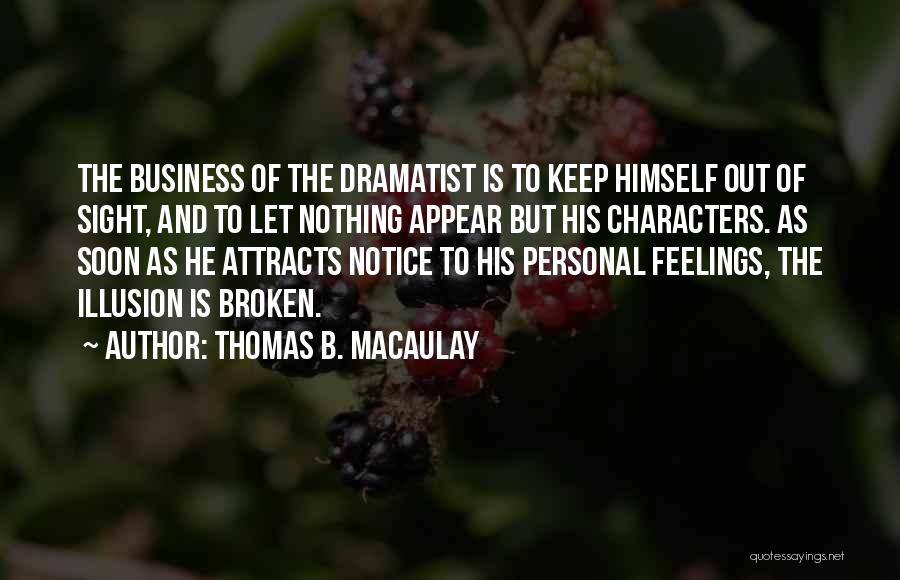 Thomas B. Macaulay Quotes: The Business Of The Dramatist Is To Keep Himself Out Of Sight, And To Let Nothing Appear But His Characters.