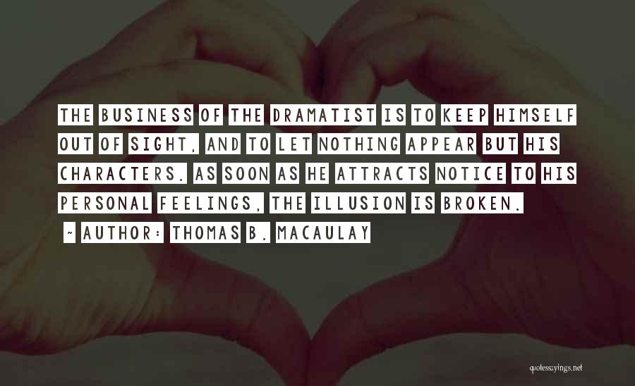 Thomas B. Macaulay Quotes: The Business Of The Dramatist Is To Keep Himself Out Of Sight, And To Let Nothing Appear But His Characters.