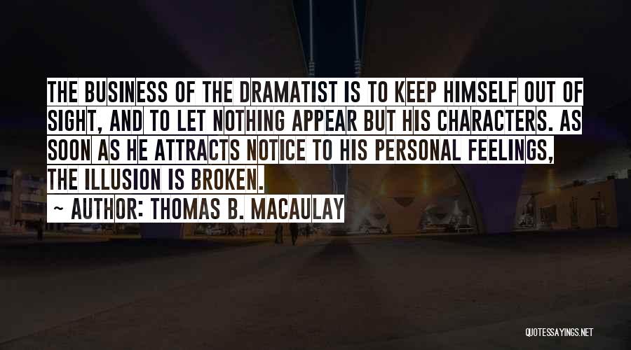 Thomas B. Macaulay Quotes: The Business Of The Dramatist Is To Keep Himself Out Of Sight, And To Let Nothing Appear But His Characters.