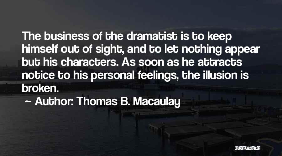 Thomas B. Macaulay Quotes: The Business Of The Dramatist Is To Keep Himself Out Of Sight, And To Let Nothing Appear But His Characters.