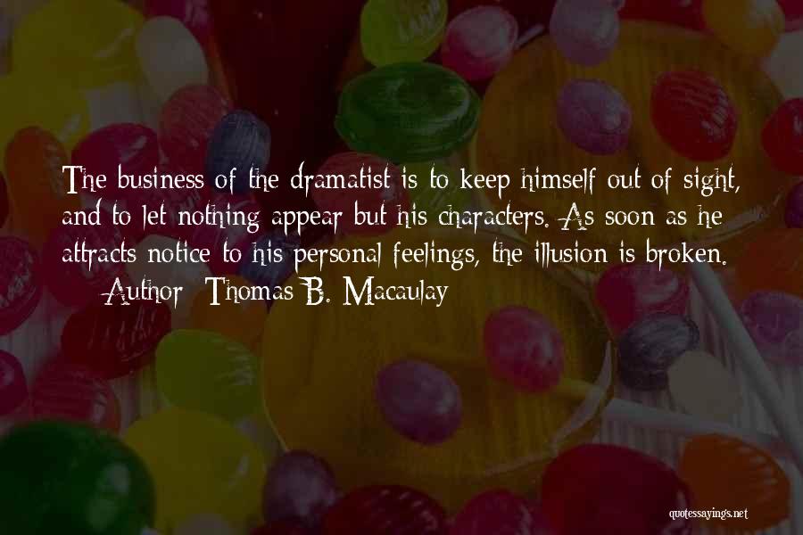 Thomas B. Macaulay Quotes: The Business Of The Dramatist Is To Keep Himself Out Of Sight, And To Let Nothing Appear But His Characters.