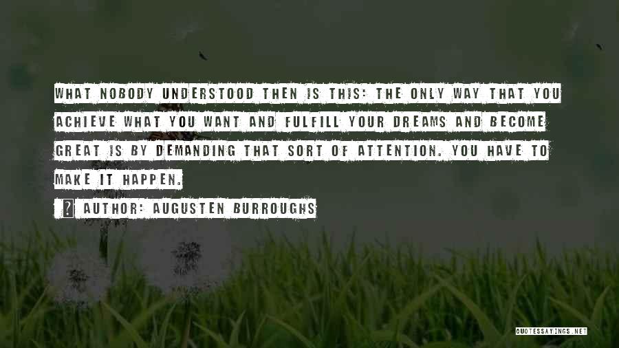 Augusten Burroughs Quotes: What Nobody Understood Then Is This: The Only Way That You Achieve What You Want And Fulfill Your Dreams And