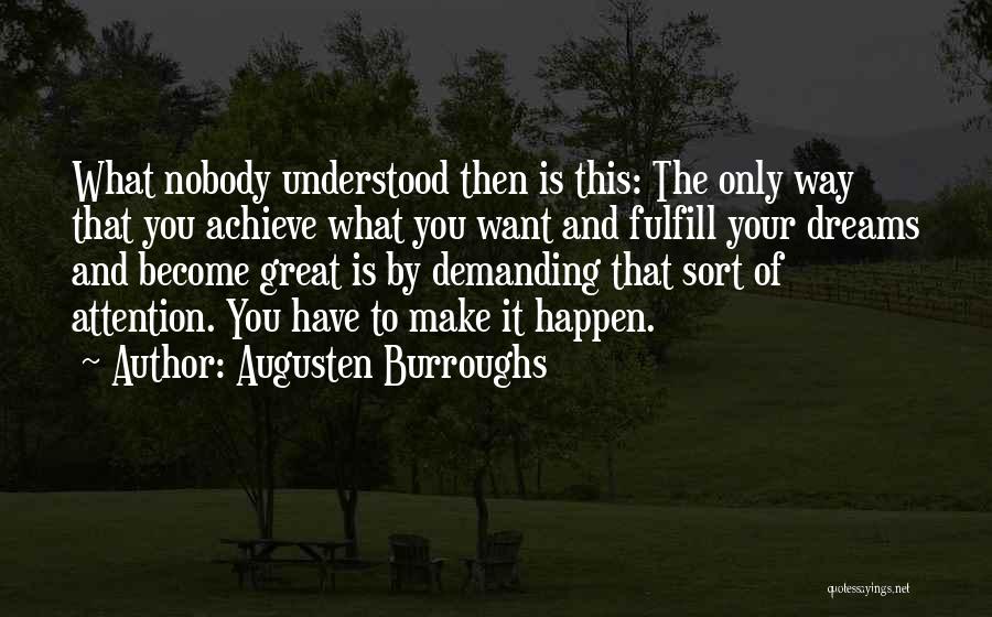 Augusten Burroughs Quotes: What Nobody Understood Then Is This: The Only Way That You Achieve What You Want And Fulfill Your Dreams And