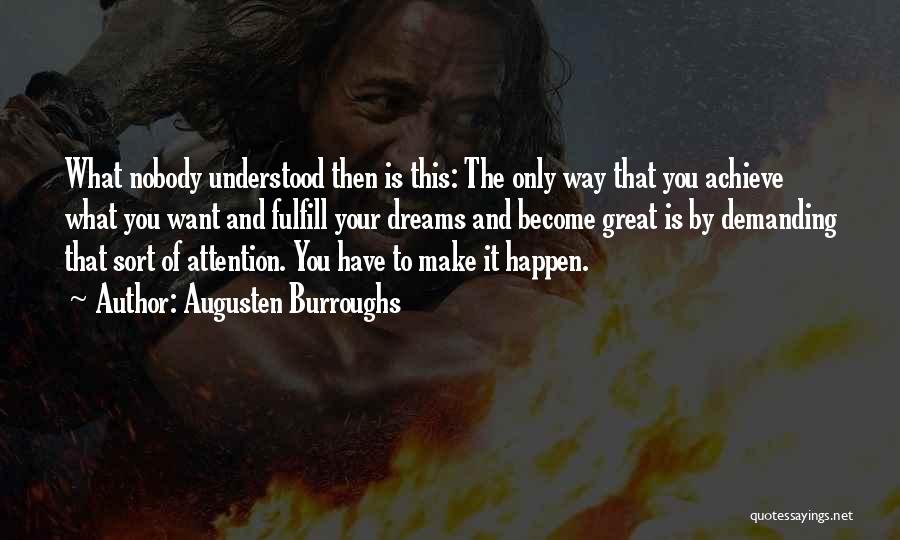 Augusten Burroughs Quotes: What Nobody Understood Then Is This: The Only Way That You Achieve What You Want And Fulfill Your Dreams And