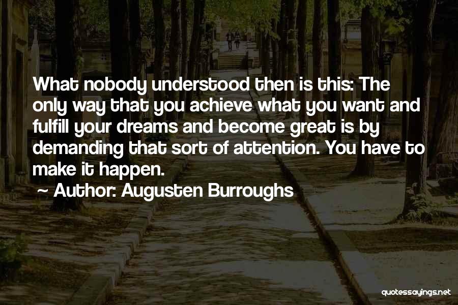 Augusten Burroughs Quotes: What Nobody Understood Then Is This: The Only Way That You Achieve What You Want And Fulfill Your Dreams And