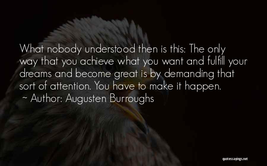 Augusten Burroughs Quotes: What Nobody Understood Then Is This: The Only Way That You Achieve What You Want And Fulfill Your Dreams And