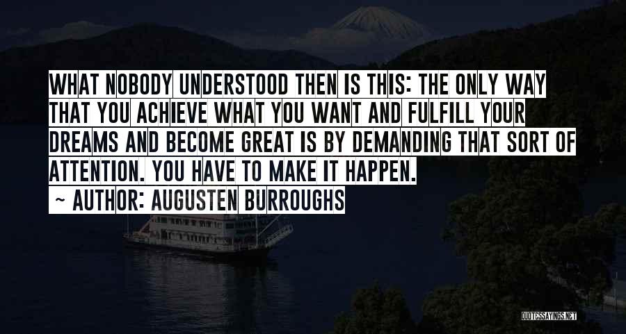 Augusten Burroughs Quotes: What Nobody Understood Then Is This: The Only Way That You Achieve What You Want And Fulfill Your Dreams And