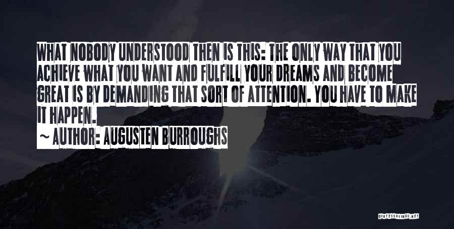 Augusten Burroughs Quotes: What Nobody Understood Then Is This: The Only Way That You Achieve What You Want And Fulfill Your Dreams And