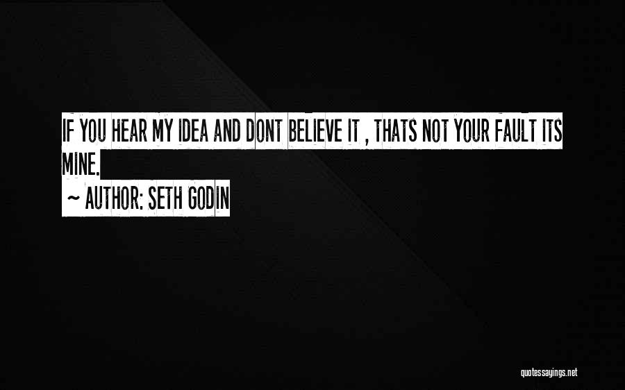 Seth Godin Quotes: If You Hear My Idea And Dont Believe It , Thats Not Your Fault Its Mine.