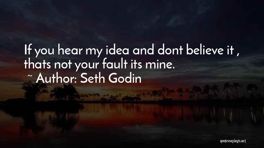 Seth Godin Quotes: If You Hear My Idea And Dont Believe It , Thats Not Your Fault Its Mine.