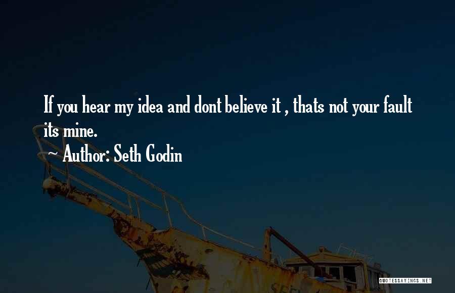 Seth Godin Quotes: If You Hear My Idea And Dont Believe It , Thats Not Your Fault Its Mine.