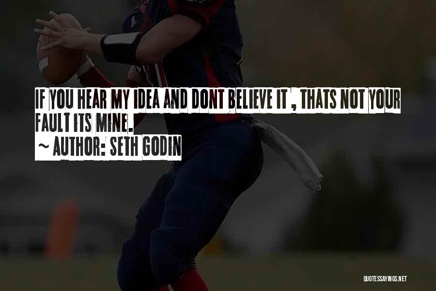 Seth Godin Quotes: If You Hear My Idea And Dont Believe It , Thats Not Your Fault Its Mine.