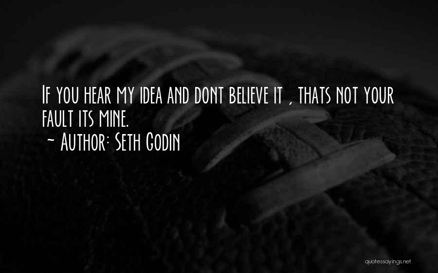 Seth Godin Quotes: If You Hear My Idea And Dont Believe It , Thats Not Your Fault Its Mine.